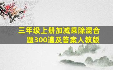 三年级上册加减乘除混合题300道及答案人教版