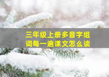 三年级上册多音字组词每一遍课文怎么读