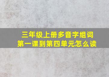 三年级上册多音字组词第一课到第四单元怎么读