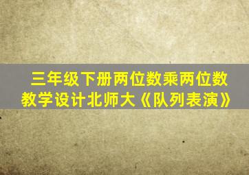 三年级下册两位数乘两位数教学设计北师大《队列表演》