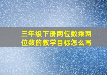 三年级下册两位数乘两位数的教学目标怎么写