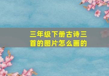 三年级下册古诗三首的图片怎么画的