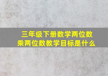 三年级下册数学两位数乘两位数教学目标是什么