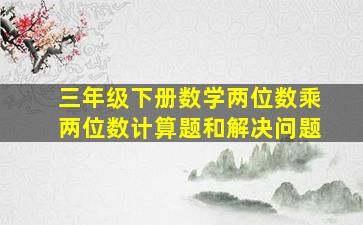 三年级下册数学两位数乘两位数计算题和解决问题