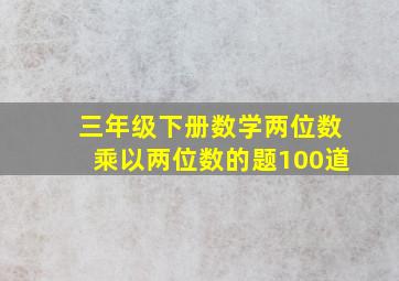 三年级下册数学两位数乘以两位数的题100道