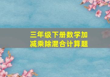 三年级下册数学加减乘除混合计算题