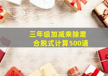 三年级加减乘除混合脱式计算500道