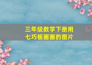 三年级数学下册用七巧板画画的图片