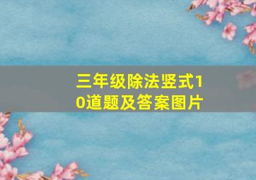 三年级除法竖式10道题及答案图片