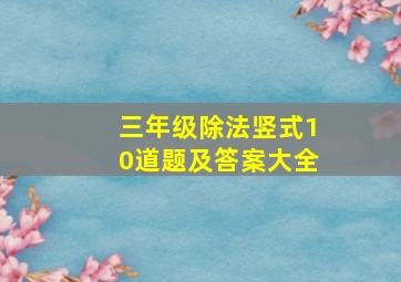 三年级除法竖式10道题及答案大全