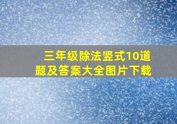 三年级除法竖式10道题及答案大全图片下载