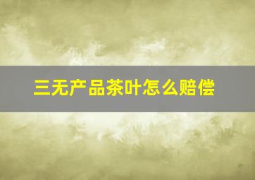 三无产品茶叶怎么赔偿