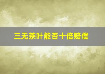 三无茶叶能否十倍赔偿