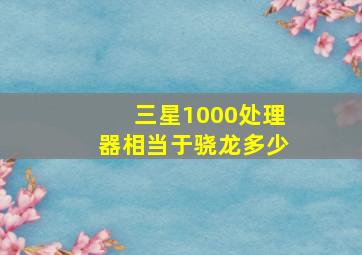 三星1000处理器相当于骁龙多少