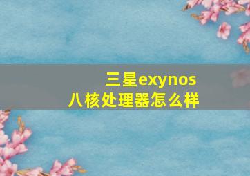 三星exynos八核处理器怎么样