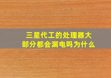 三星代工的处理器大部分都会漏电吗为什么