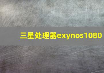 三星处理器exynos1080