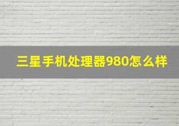 三星手机处理器980怎么样