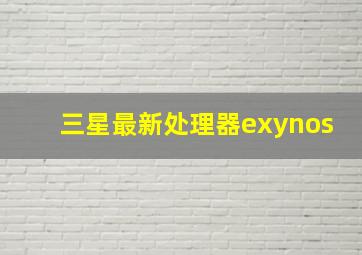 三星最新处理器exynos