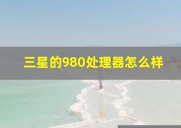 三星的980处理器怎么样