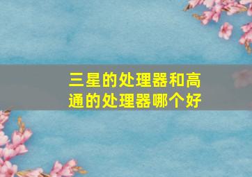 三星的处理器和高通的处理器哪个好