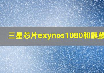 三星芯片exynos1080和麒麟990