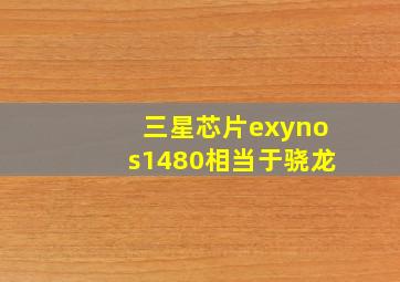 三星芯片exynos1480相当于骁龙