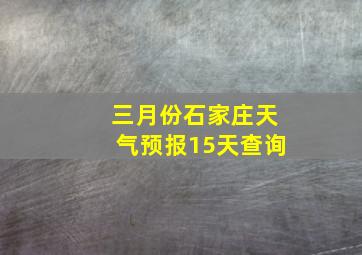 三月份石家庄天气预报15天查询