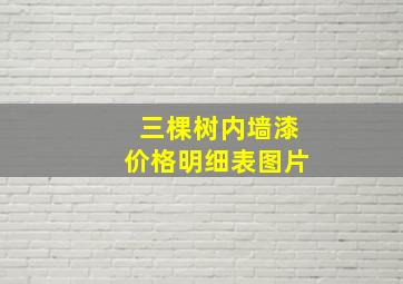 三棵树内墙漆价格明细表图片