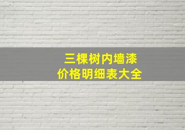 三棵树内墙漆价格明细表大全