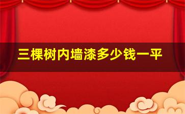 三棵树内墙漆多少钱一平