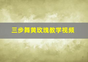 三步舞黄玫瑰教学视频