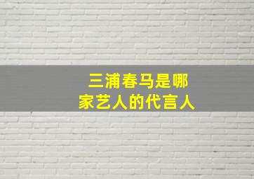 三浦春马是哪家艺人的代言人