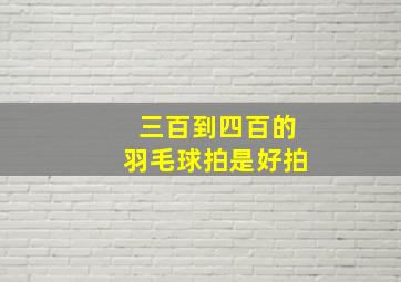 三百到四百的羽毛球拍是好拍