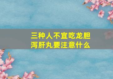 三种人不宜吃龙胆泻肝丸要注意什么