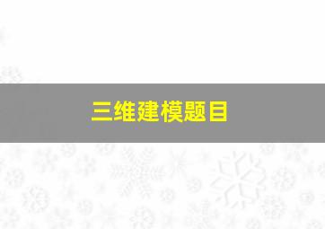 三维建模题目