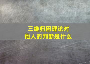 三维归因理论对他人的判断是什么