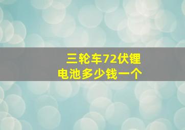 三轮车72伏锂电池多少钱一个