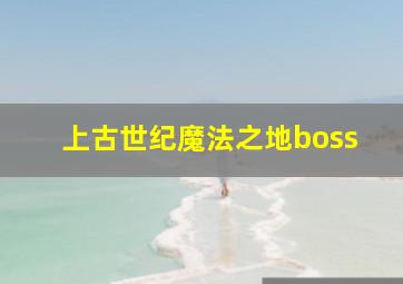 上古世纪魔法之地boss