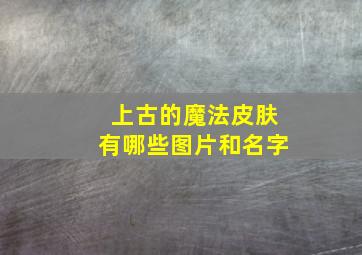 上古的魔法皮肤有哪些图片和名字