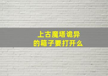 上古魔塔诡异的箱子要打开么