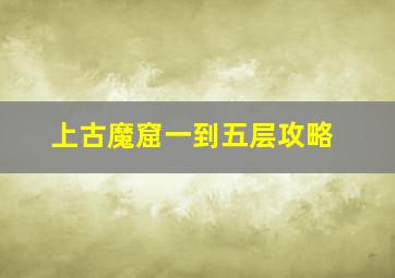 上古魔窟一到五层攻略