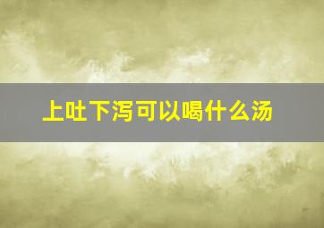 上吐下泻可以喝什么汤