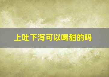 上吐下泻可以喝甜的吗