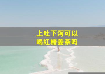 上吐下泻可以喝红糖姜茶吗