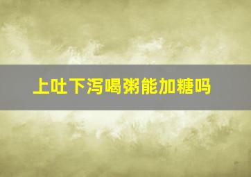 上吐下泻喝粥能加糖吗