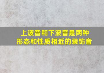 上波音和下波音是两种形态和性质相近的装饰音