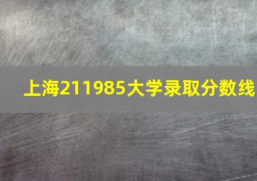 上海211985大学录取分数线