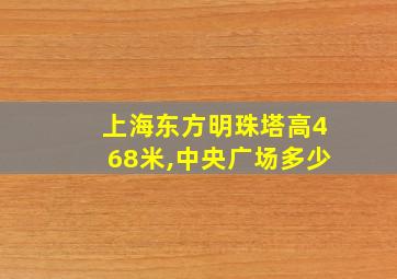 上海东方明珠塔高468米,中央广场多少