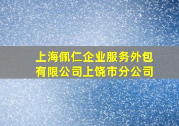 上海佩仁企业服务外包有限公司上饶市分公司